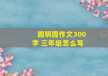 圆明园作文300字 三年级怎么写